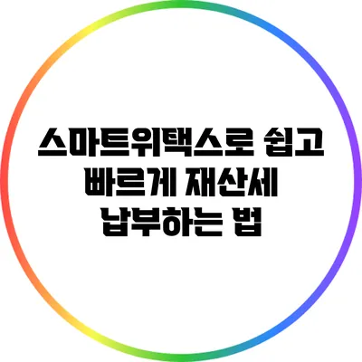 스마트위택스로 쉽고 빠르게 재산세 납부하는 법