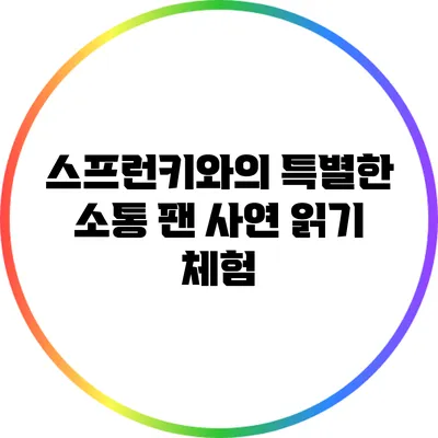 스프런키와의 특별한 소통: 팬 사연 읽기 체험