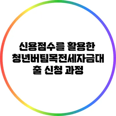 신용점수를 활용한 청년버팀목전세자금대출 신청 과정