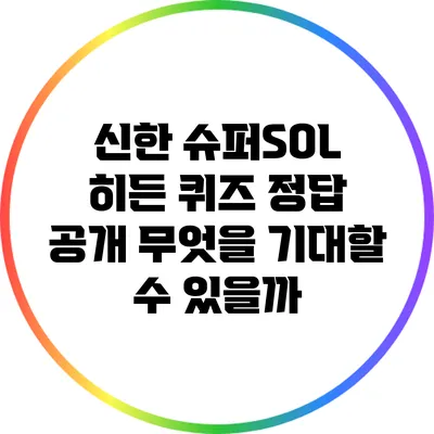 신한 슈퍼SOL 히든 퀴즈 정답 공개: 무엇을 기대할 수 있을까?