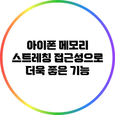 아이폰 메모리 스트레칭: 접근성으로 더욱 좋은 기능