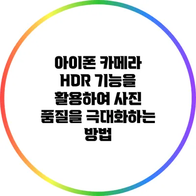 아이폰 카메라 HDR 기능을 활용하여 사진 품질을 극대화하는 방법