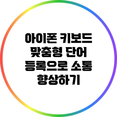 아이폰 키보드 맞춤형 단어 등록으로 소통 향상하기