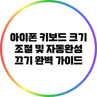 아이폰 키보드 크기 조절 및 자동완성 끄기: 완벽 가이드