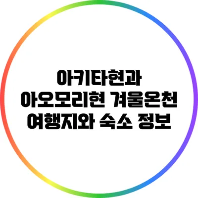 아키타현과 아오모리현 겨울온천 여행지와 숙소 정보