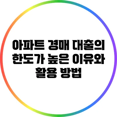 아파트 경매 대출의 한도가 높은 이유와 활용 방법
