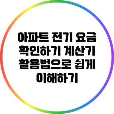 아파트 전기 요금 확인하기: 계산기 활용법으로 쉽게 이해하기