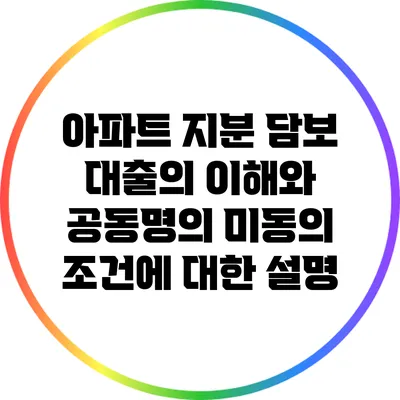 아파트 지분 담보 대출의 이해와 공동명의 미동의 조건에 대한 설명