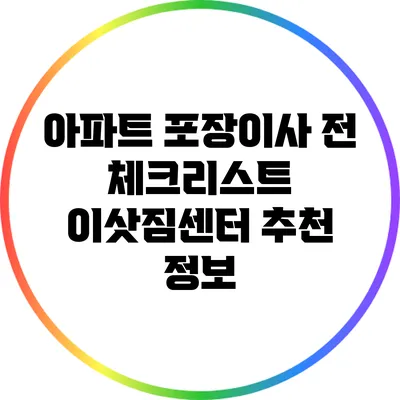아파트 포장이사 전 체크리스트: 이삿짐센터 추천 정보