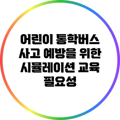 어린이 통학버스 사고 예방을 위한 시뮬레이션 교육 필요성
