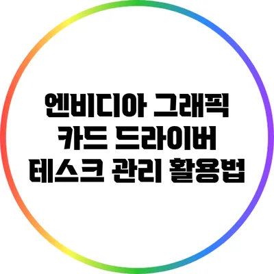 엔비디아 그래픽 카드 드라이버 테스크 관리 활용법