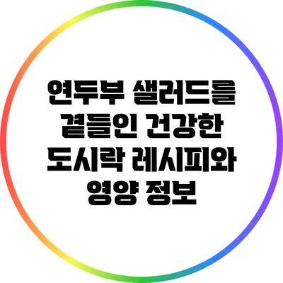 연두부 샐러드를 곁들인 건강한 도시락 레시피와 영양 정보