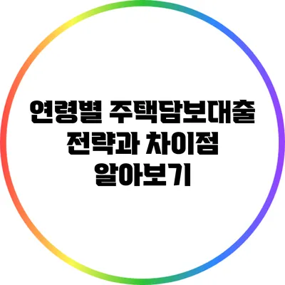 연령별 주택담보대출 전략과 차이점 알아보기
