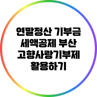 연말정산 기부금 세액공제: 부산 고향사랑기부제 활용하기