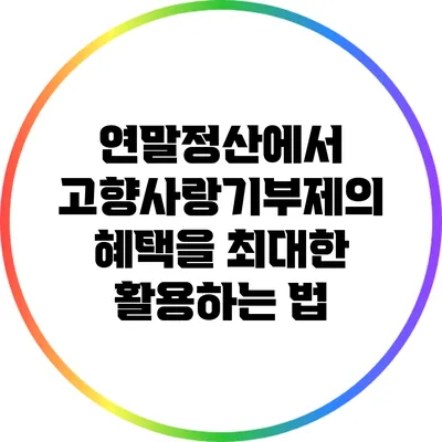 연말정산에서 고향사랑기부제의 혜택을 최대한 활용하는 법