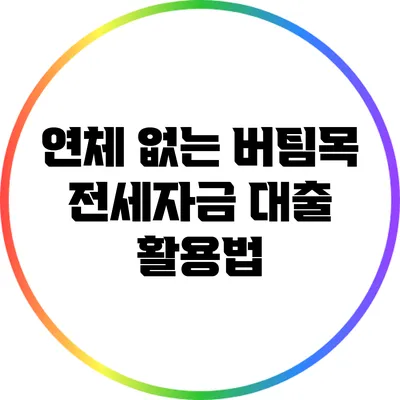 연체 없는 버팀목 전세자금 대출 활용법