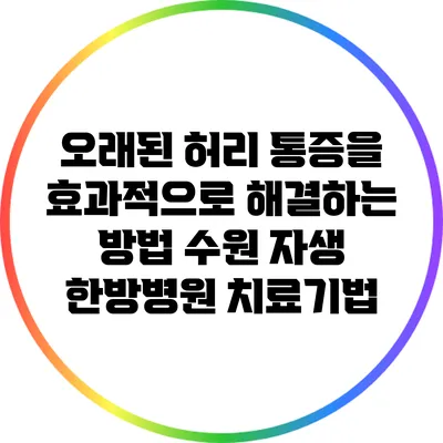 오래된 허리 통증을 효과적으로 해결하는 방법: 수원 자생 한방병원 치료기법