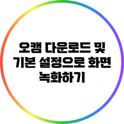 오캠 다운로드 및 기본 설정으로 화면 녹화하기