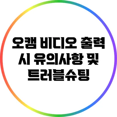 오캠 비디오 출력 시 유의사항 및 트러블슈팅