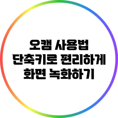 오캠 사용법: 단축키로 편리하게 화면 녹화하기