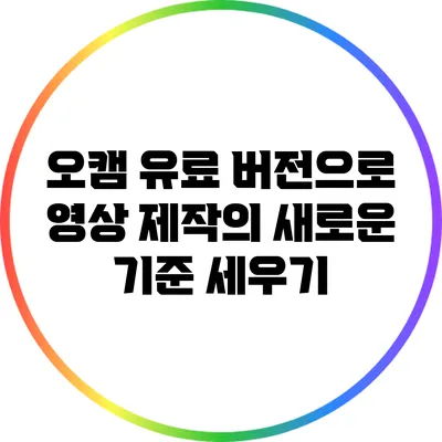 오캠 유료 버전으로 영상 제작의 새로운 기준 세우기