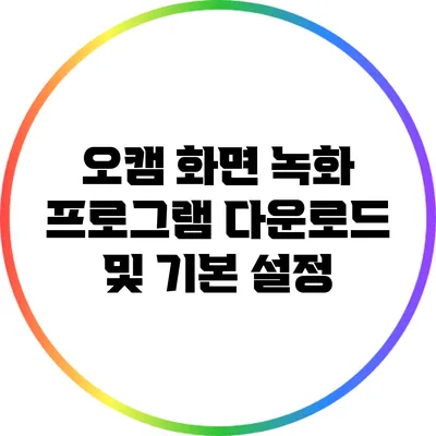 오캠 화면 녹화 프로그램 다운로드 및 기본 설정
