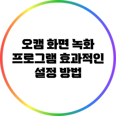 오캠 화면 녹화 프로그램: 효과적인 설정 방법