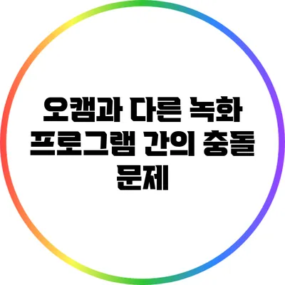 오캠과 다른 녹화 프로그램 간의 충돌 문제