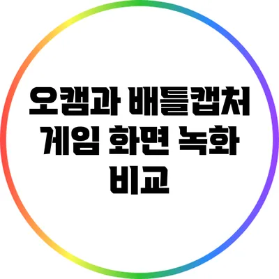 오캠과 배틀캡처: 게임 화면 녹화 비교