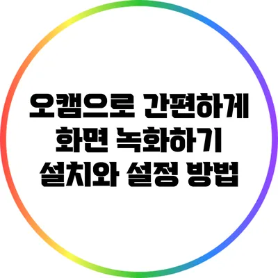 오캠으로 간편하게 화면 녹화하기: 설치와 설정 방법