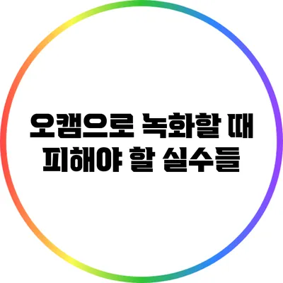 오캠으로 녹화할 때 피해야 할 실수들