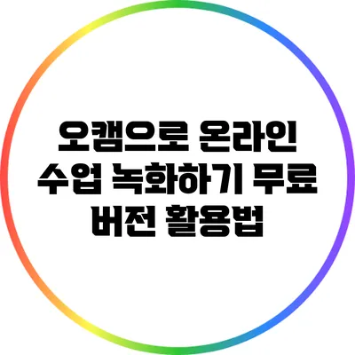 오캠으로 온라인 수업 녹화하기: 무료 버전 활용법