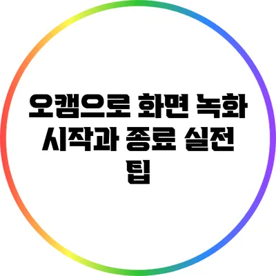 오캠으로 화면 녹화 시작과 종료: 실전 팁