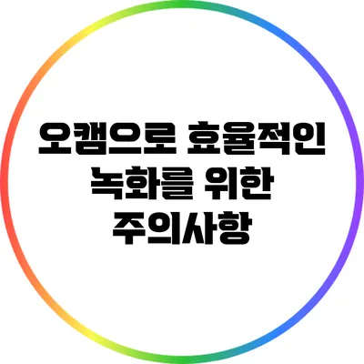 오캠으로 효율적인 녹화를 위한 주의사항