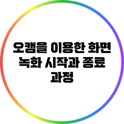 오캠을 이용한 화면 녹화: 시작과 종료 과정
