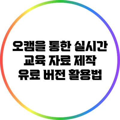 오캠을 통한 실시간 교육 자료 제작: 유료 버전 활용법