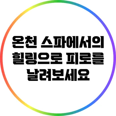 온천 스파에서의 힐링으로 피로를 날려보세요