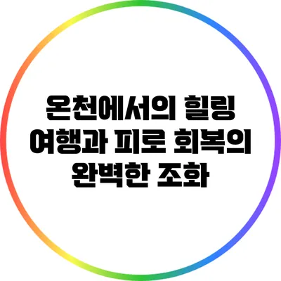 온천에서의 힐링: 여행과 피로 회복의 완벽한 조화