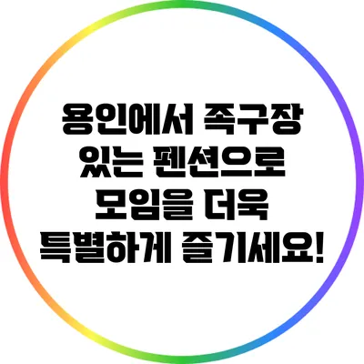 용인에서 족구장 있는 펜션으로 모임을 더욱 특별하게 즐기세요!