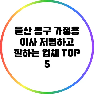 울산 동구 가정용 이사: 저렴하고 잘하는 업체 TOP 5