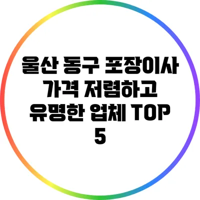 울산 동구 포장이사: 가격 저렴하고 유명한 업체 TOP 5