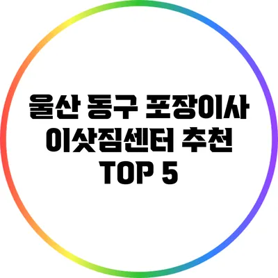 울산 동구 포장이사 이삿짐센터 추천 TOP 5