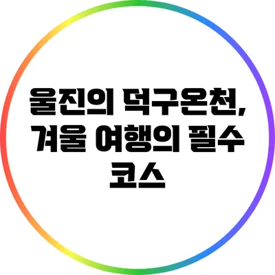 울진의 덕구온천, 겨울 여행의 필수 코스