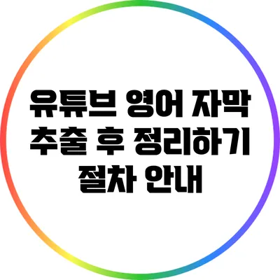 유튜브 영어 자막 추출 후 정리하기: 절차 안내