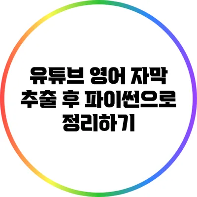 유튜브 영어 자막 추출 후 파이썬으로 정리하기