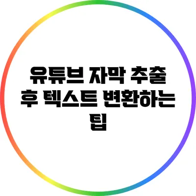 유튜브 자막 추출 후 텍스트 변환하는 팁