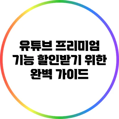 유튜브 프리미엄 기능 할인받기 위한 완벽 가이드