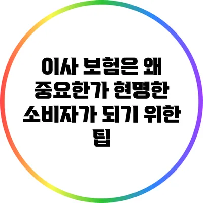 이사 보험은 왜 중요한가? 현명한 소비자가 되기 위한 팁