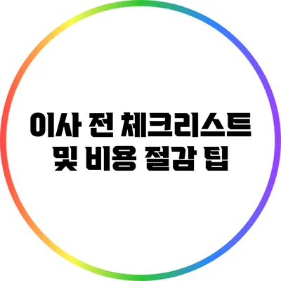 이사 전 체크리스트 및 비용 절감 팁