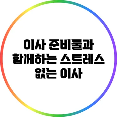 이사 준비물과 함께하는 스트레스 없는 이사
